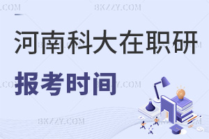 河南科技大學(xué)在職研究生報(bào)考時(shí)間是什么時(shí)候，需要交哪些費(fèi)用？