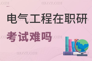 電氣工程在職研究生考試難嗎，含金量如何？