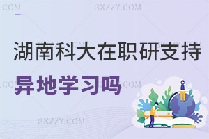 湖南科技大學在職研究生支持異地學習嗎，課程有什么特色？