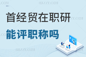 在職讀首都經(jīng)濟貿(mào)易大學(xué)在職研究生能評職稱嗎，就業(yè)方向有哪些？