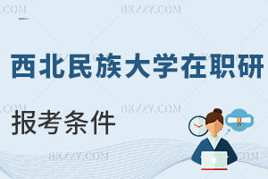 西北民族大學在職研究生報考條件及流程曝光，優勢有哪些？
