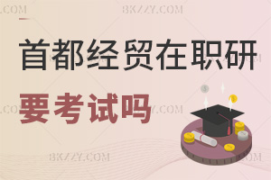 報考首都經(jīng)濟貿(mào)易大學(xué)在職研究生要參加考試嗎，難度大不大？