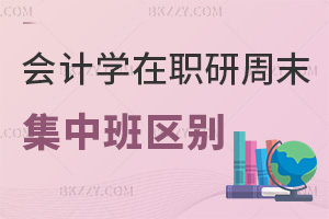 會(huì)計(jì)學(xué)在職研究生周末班和集中班區(qū)別有哪些，都適合什么人群？