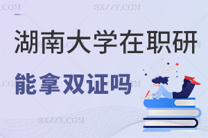 湖南大學在職研究生可以拿雙證嗎，國家承認證書嗎？