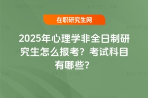 2025年心理學非全日制研究生怎么報考？考試科目有哪些？
