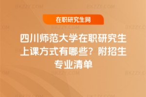 四川師范大學在職研究生上課方式有哪些？附招生專業清單
