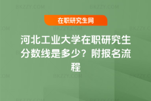 河北工業大學在職研究生分數線是多少？附報名流程