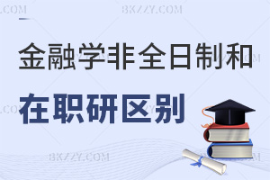 金融學非全日制研究生和在職研究生區別有哪些，含金量如何？