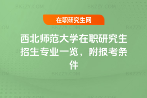 西北師范大學在職研究生招生專業一覽，附報考條件