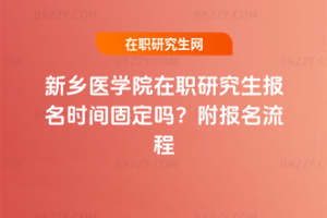 新鄉(xiāng)醫(yī)學(xué)院在職研究生報名時間固定嗎？附報名流程