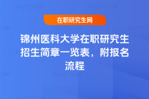 錦州醫科大學在職研究生招生簡章一覽表，附報名流程
