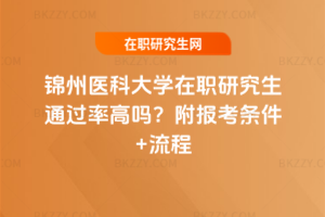 錦州醫(yī)科大學(xué)在職研究生通過率高嗎？附報考條件+流程