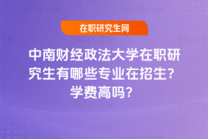 中南財經政法大學在職研究生有哪些專業在招生？學費高嗎？