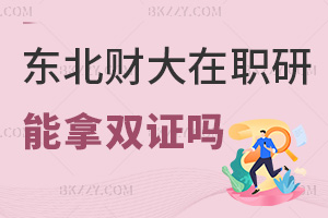 東北財經大學在職研究生可以拿雙證嗎，就業前景如何？