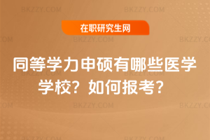 同等學(xué)力申碩有哪些醫(yī)學(xué)學(xué)校？如何報(bào)考？