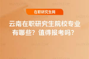 云南在職研究生院校專業(yè)有哪些？值得報考嗎？