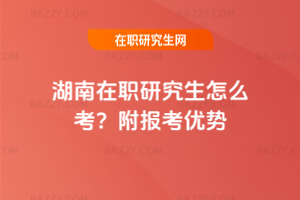 湖南在職研究生怎么考？附報考優(yōu)勢