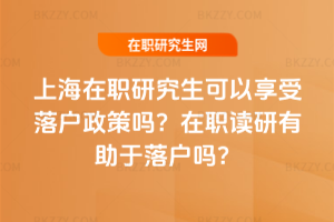 上海在職研究生可以享受落戶政策嗎？在職讀研有助于落戶嗎？