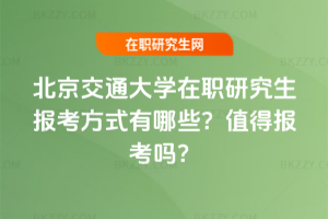 北京交通大學在職研究生報考方式有哪些？值得報考嗎？