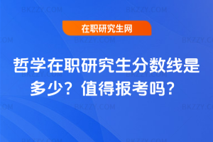 哲學(xué)在職研究生分?jǐn)?shù)線是多少？值得報(bào)考嗎？