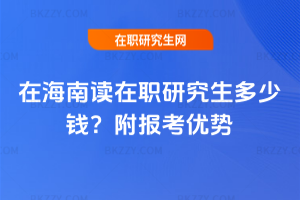 在海南讀在職研究生多少錢？附報考優勢