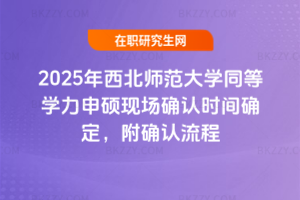 2025年西北師范大學同等學力申碩現場確認時間確定，附確認流程
