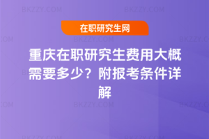 重慶在職研究生費(fèi)用大概需要多少？附報(bào)考條件詳解