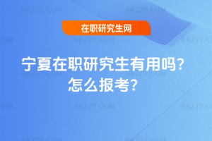 寧夏在職研究生有用嗎？怎么報(bào)考？