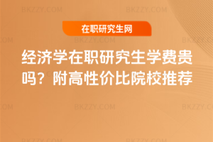 經濟學在職研究生學費貴嗎？附高性價比院校推薦