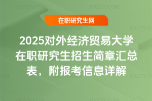 2025對外經濟貿易大學在職研究生招生簡章匯總表，附報考信息詳解