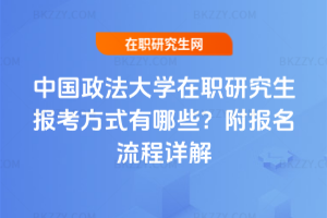 中國政法大學(xué)在職研究生報(bào)考方式有哪些？附報(bào)名流程詳解