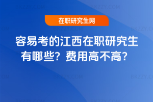 容易考的江西在職研究生有哪些？費用高不高？