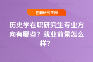 歷史學在職研究生專業方向有哪些？就業前景怎么樣？