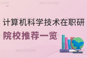 計(jì)算機(jī)科學(xué)與技術(shù)在職研究生院校推薦一覽表，附課程特色