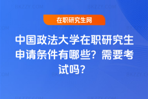 中國政法大學(xué)在職研究生申請(qǐng)條件有哪些？需要考試嗎？
