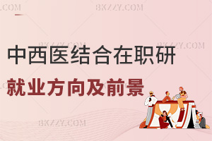 中西醫(yī)結(jié)合在職研究生就業(yè)方向及前景怎么樣，附熱門報(bào)考院校