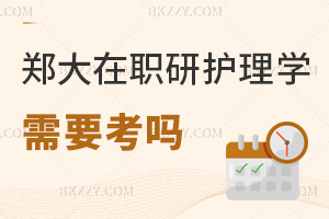 鄭州大學在職研究生護理學需要考嗎，點擊查看答案！