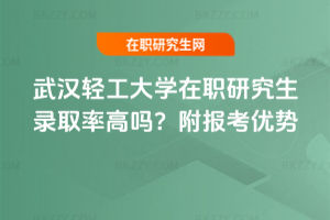 武漢輕工大學(xué)在職研究生錄取率高嗎？附報(bào)考優(yōu)勢(shì)