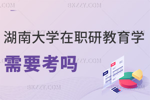 湖南大學(xué)在職研究生教育學(xué)需要考嗎，看完本文就能快速了解！