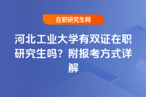 河北工業(yè)大學(xué)有雙證在職研究生嗎？附報(bào)考方式詳解