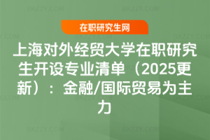 上海對外經貿大學在職研究生開設專業清單（2025更新）：金融/國際貿易為主力