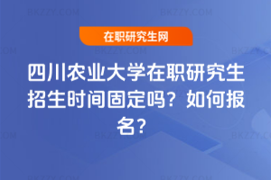 四川農業大學在職研究生招生時間固定嗎？如何報名？