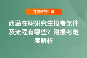 西藏在職研究生報考條件及流程有哪些？附報考難度解析