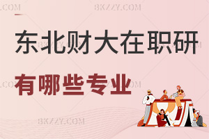東北財經(jīng)大學(xué)在職研究生有哪些專業(yè)，看看有沒有你適合的！